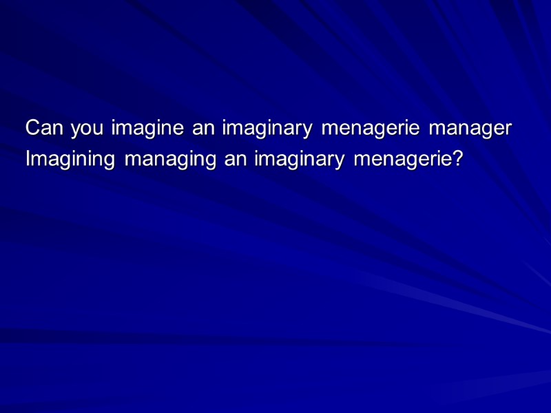 Can you imagine an imaginary menagerie manager Imagining managing an imaginary menagerie?